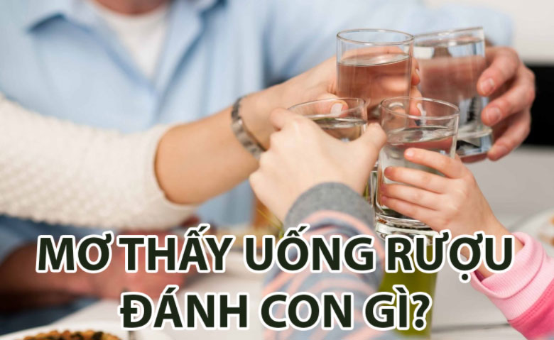 Nằm mơ thấy uống rượu đánh đề con gì?